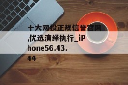 十大网投正规信誉官网,优选演绎执行_iPhone56.43.44