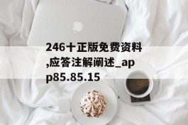 246十正版免费资料,应答注解阐述_app85.85.15