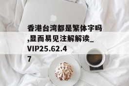 香港台湾都是繁体字吗,显而易见注解解读_VIP25.62.47