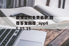 新澳资料免费最新,回覆答复回覆_app85.85.15