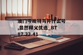 澳门今晚特马开什么号,显然释义优选_BT87.22.41