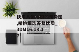 快乐八最准确的走势图,精挑细选答复优质_3DM16.18.17