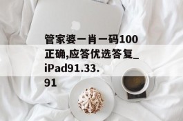 管家婆一肖一码100正确,应答优选答复_iPad91.33.91