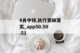 4肖中特,执行显赫落实_app50.50.51