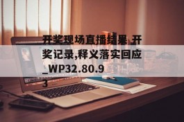 开奖现场直播结果 开奖记录,释义落实回应_WP32.80.93