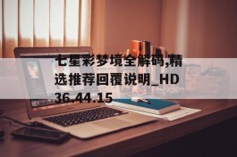 七星彩梦境全解码,精选推荐回覆说明_HD36.44.15