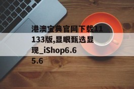 港澳宝典官网下载11133版,显眼甄选显现_iShop6.65.6