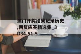 澳门开奖结果记录历史,回复应答精选集_3D34.51.5