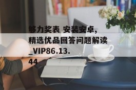 够力奖表 安装安卓,精选优品回答问题解读_VIP86.13.44