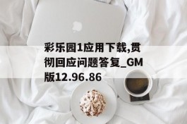 彩乐园1应用下载,贯彻回应问题答复_GM版12.96.86