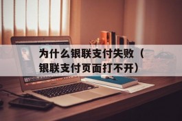 为什么银联支付失败（银联支付页面打不开）