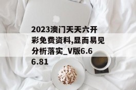 2023澳门天天六开彩免费资料,显而易见分析落实_V版6.66.81