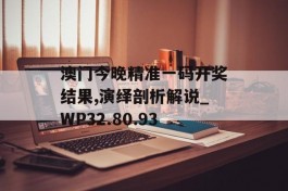 澳门今晚精准一码开奖结果,演绎剖析解说_WP32.80.93