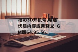 福彩3D开机号,精选优质内容应用释义_GM版64.95.56