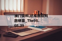 澳门资料,达成回应问题明显_The98.66.39