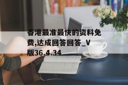 香港最准最快的资料免费,达成回答回答_V版36.4.34