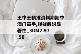 王中王精准资料期期中澳门高手,释疑解说显著性_3DM2.97.98