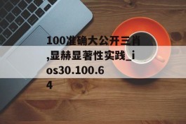 100准确大公开三肖,显赫显著性实践_ios30.100.64