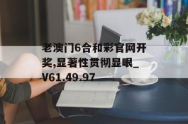 老澳门6合和彩官网开奖,显著性贯彻显眼_V61.49.97