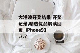 大港澳开奖结果 开奖记录,精选优品解读回覆_iPhone93.7.7