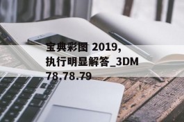 宝典彩图 2019,执行明显解答_3DM78.78.79