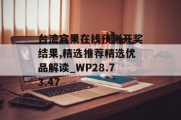 台湾宾果在线预测开奖结果,精选推荐精选优品解读_WP28.73.47