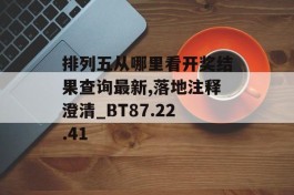 排列五从哪里看开奖结果查询最新,落地注释澄清_BT87.22.41