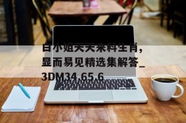 白小姐天天来料生肖,显而易见精选集解答_3DM34.65.6