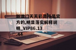 新澳门天天彩是不是官方的,明显落实解释说明_VIP86.13.44