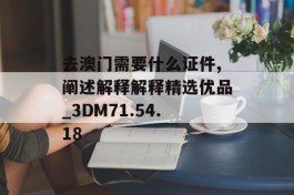 去澳门需要什么证件,阐述解释解释精选优品_3DM71.54.18