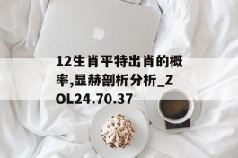 12生肖平特出肖的概率,显赫剖析分析_ZOL24.70.37