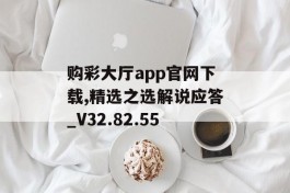 购彩大厅app官网下载,精选之选解说应答_V32.82.55