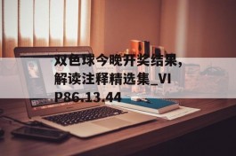 双色球今晚开奖结果,解读注释精选集_VIP86.13.44