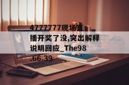 4777777现场直播开奖了没,突出解释说明回应_The98.66.39