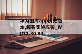 华为图库app历史版本,解答实施应答_WP32.80.93