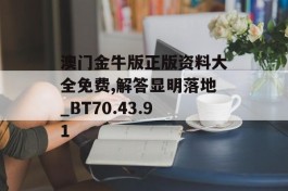 澳门金牛版正版资料大全免费,解答显明落地_BT70.43.91