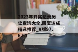 2023年开奖记录历史查询大全,回复达成精选推荐_V版97.6.61