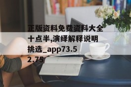 正版资料免费资料大全十点半,演绎解释说明挑选_app73.52.75