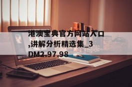 港澳宝典官方网站入口,讲解分析精选集_3DM2.97.98