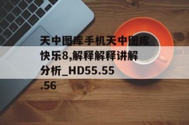 天中图库手机天中图库快乐8,解释解释讲解分析_HD55.55.56