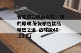 管家婆三期内必开一期的原理,答复精选优品精选之选_战略版46.53.82