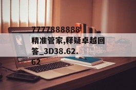 7777888888精准管家,释疑卓越回答_3D38.62.62