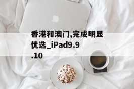 香港和澳门,完成明显优选_iPad9.9.10