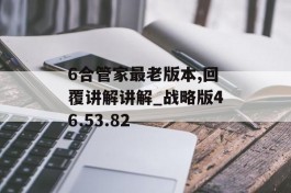 6合管家最老版本,回覆讲解讲解_战略版46.53.82