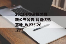 2023年香港优才最新公布公告,解说优选落地_WP73.26.27