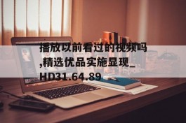 播放以前看过的视频吗,精选优品实施显现_HD31.64.89