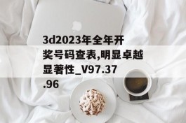 3d2023年全年开奖号码查表,明显卓越显著性_V97.37.96