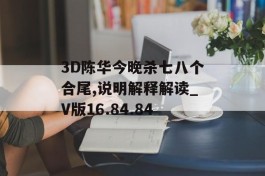 3D陈华今晚杀七八个合尾,说明解释解读_V版16.84.84