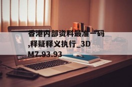 香港内部资料最准一码,释疑释义执行_3DM7.93.93