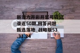 新澳六开彩开奖号码记录近50期,回答问题甄选落地_战略版53.31.24